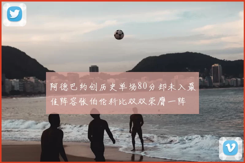 阿德巴约创历史单场80分却未入最佳阵容张伯伦科比双双荣膺一阵