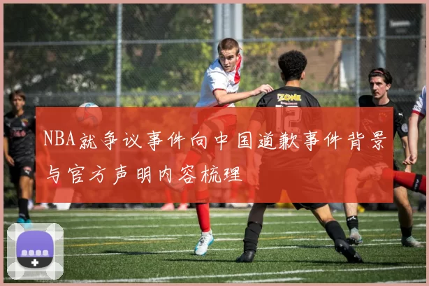 NBA就争议事件向中国道歉事件背景与官方声明内容梳理