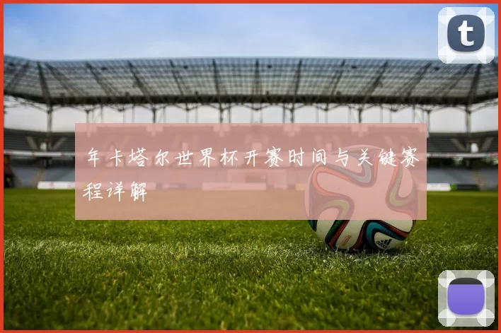 年卡塔尔世界杯开赛时间与关键赛程详解