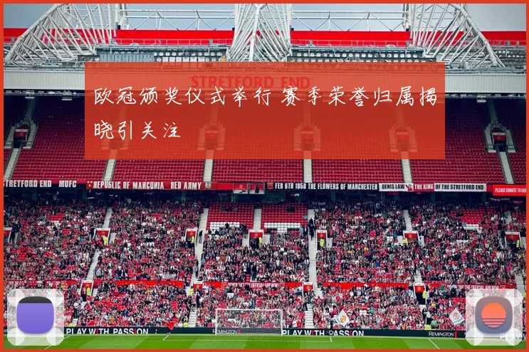 欧冠颁奖仪式举行 赛季荣誉归属揭晓引关注