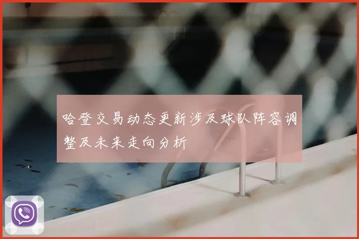 哈登交易动态更新涉及球队阵容调整及未来走向分析