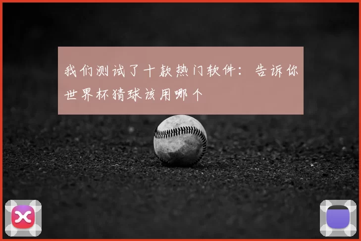 我们测试了十款热门软件:告诉你世界杯猜球该用哪个