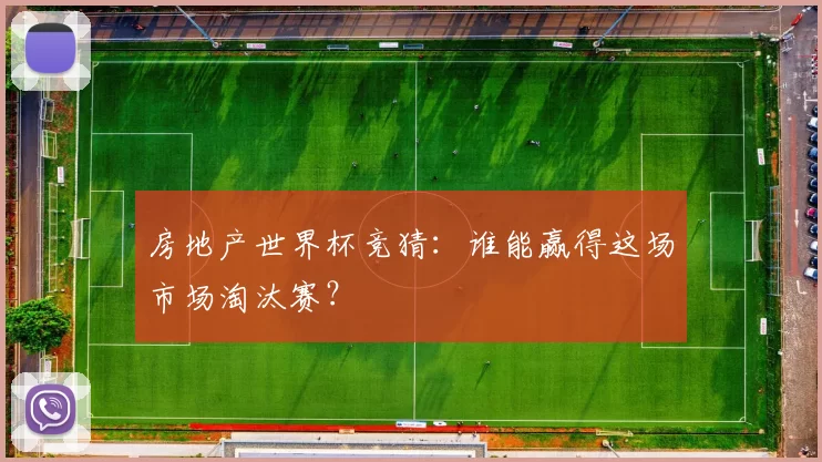 房地产世界杯竞猜:谁能赢得这场市场淘汰赛?