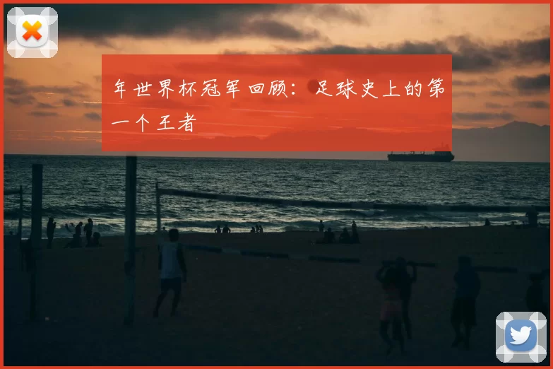 年世界杯冠军回顾：足球史上的第一个王者