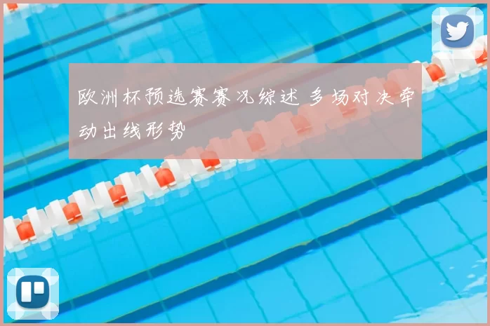 欧洲杯预选赛赛况综述 多场对决牵动出线形势