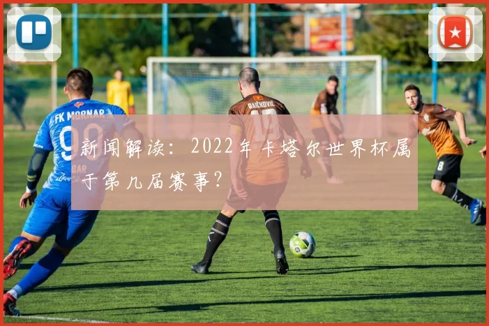 新闻解读：2022年卡塔尔世界杯属于第几届赛事？
