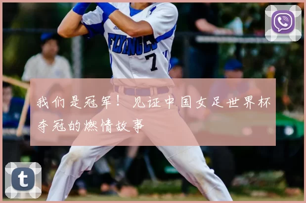 我们是冠军!见证中国女足世界杯夺冠的燃情故事