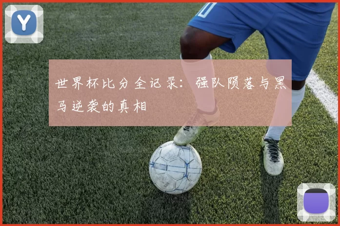 世界杯比分全记录:强队陨落与黑马逆袭的真相