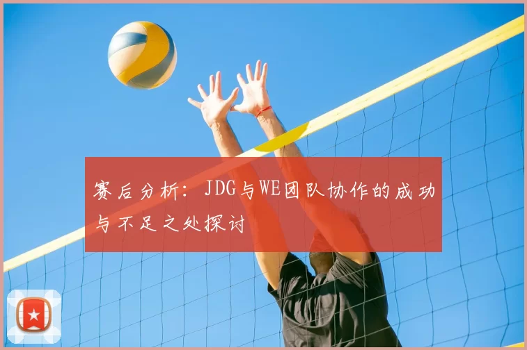 赛后分析:JDG与WE团队协作的成功与不足之处探讨