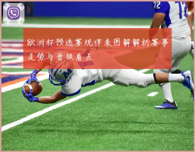 欧洲杯预选赛规律表图解解析赛事走势与晋级看点