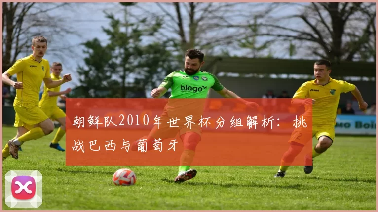 朝鲜队2010年世界杯分组解析：挑战巴西与葡萄牙