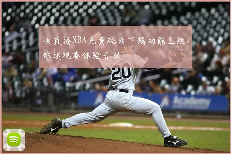 快直播NBA免费观看下载功能上线,球迷观赛体验升级