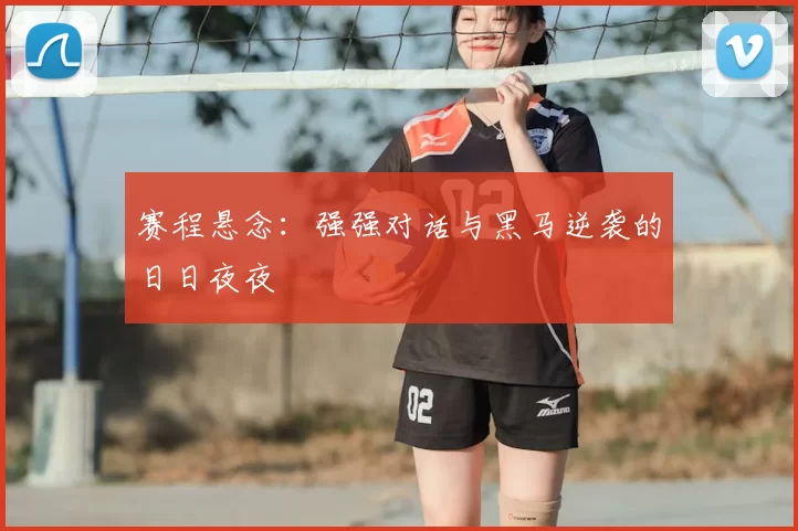 赛程悬念:强强对话与黑马逆袭的日日夜夜