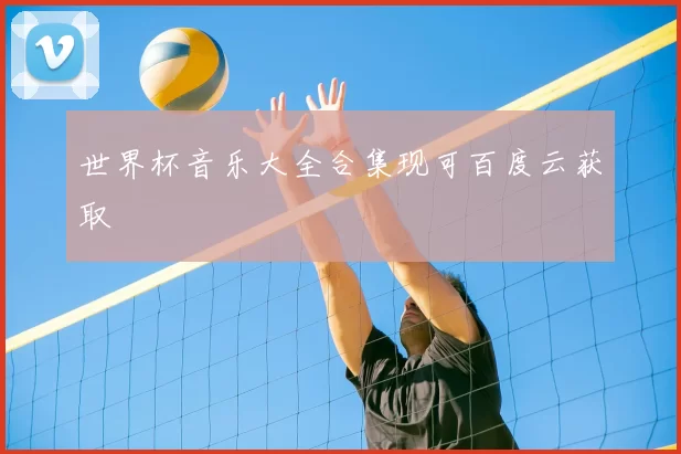世界杯音乐大全合集现可百度云获取