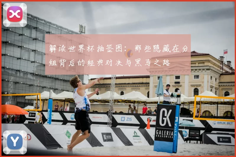 解读世界杯抽签图：那些隐藏在分组背后的经典对决与黑马之路
