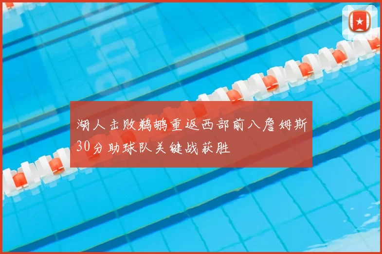 湖人击败鹈鹕重返西部前八詹姆斯30分助球队关键战获胜