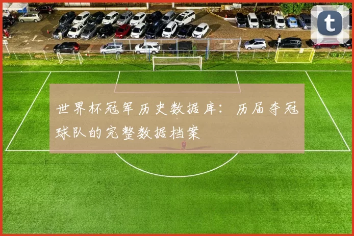 世界杯冠军历史数据库：历届夺冠球队的完整数据档案