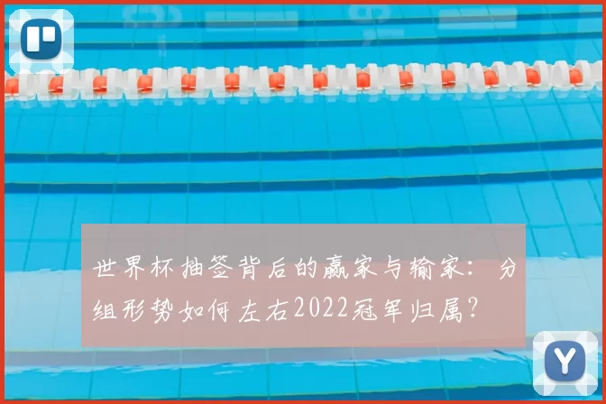 世界杯抽签背后的赢家与输家:分组形势如何左右2022冠军归属?