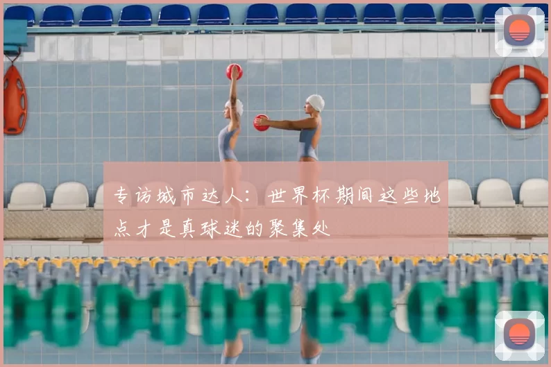 专访城市达人：世界杯期间这些地点才是真球迷的聚集处