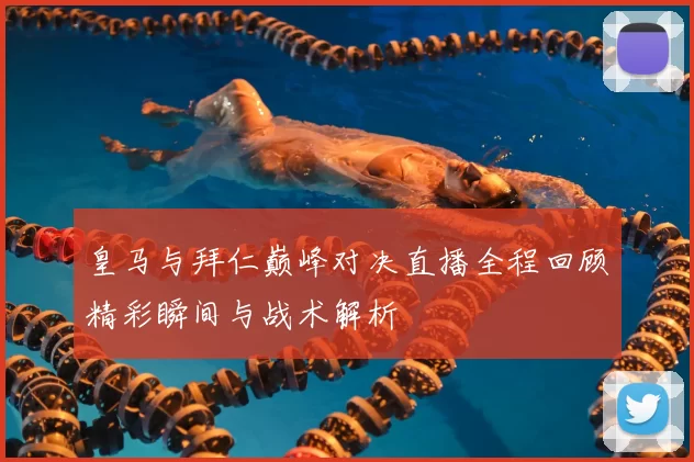 皇马与拜仁巅峰对决直播全程回顾精彩瞬间与战术解析