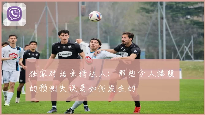 独家对话竞猜达人:那些令人捧腹的预测失误是如何发生的