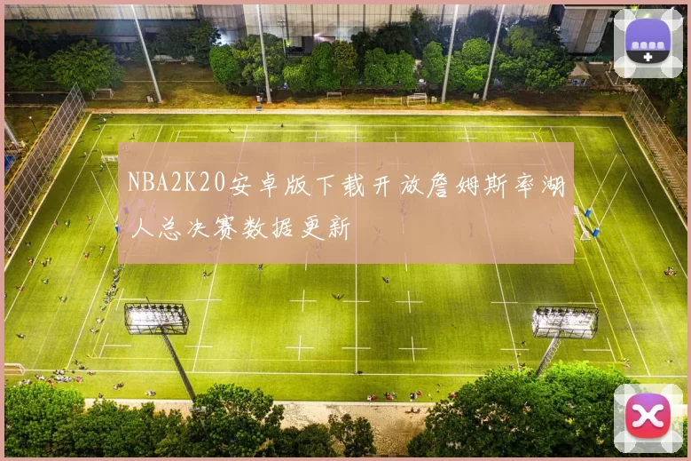 NBA2K20安卓版下载开放詹姆斯率湖人总决赛数据更新