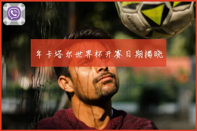 年卡塔尔世界杯开赛日期揭晓