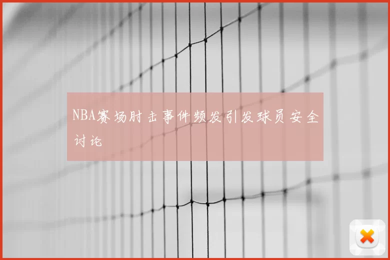NBA赛场肘击事件频发引发球员安全讨论