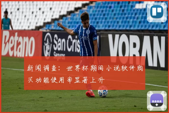 新闻调查:世界杯期间小说软件购买功能使用率显著上升