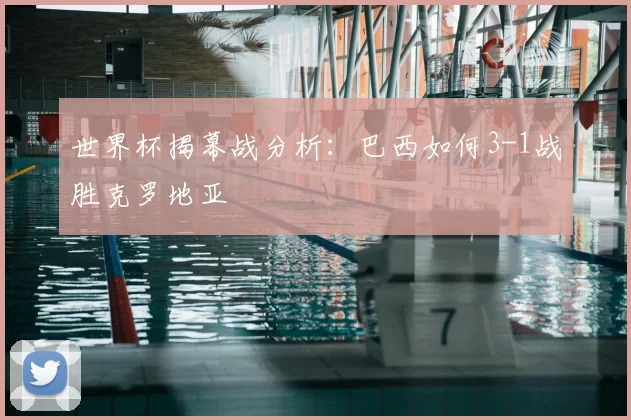 世界杯揭幕战分析：巴西如何3-1战胜克罗地亚