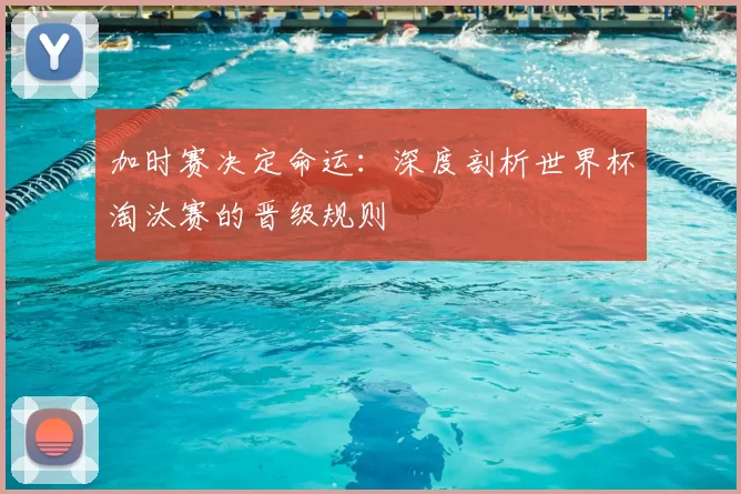 加时赛决定命运:深度剖析世界杯淘汰赛的晋级规则