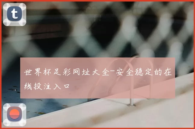 世界杯足彩网址大全-安全稳定的在线投注入口