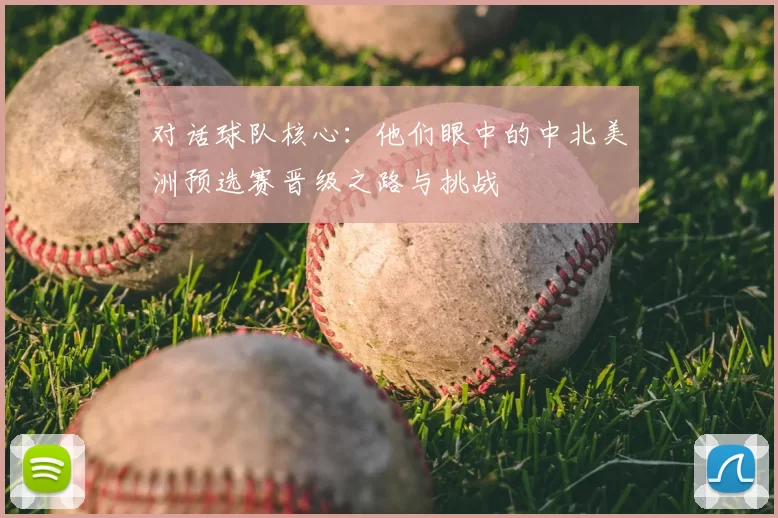 对话球队核心:他们眼中的中北美洲预选赛晋级之路与挑战