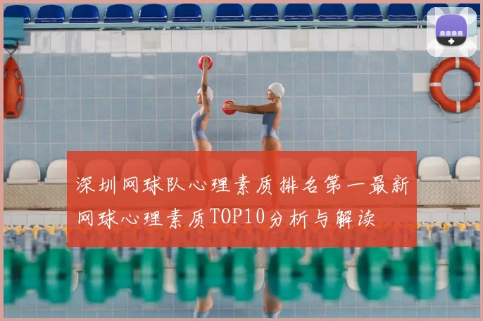 深圳网球队心理素质排名第一最新网球心理素质TOP10分析与解读