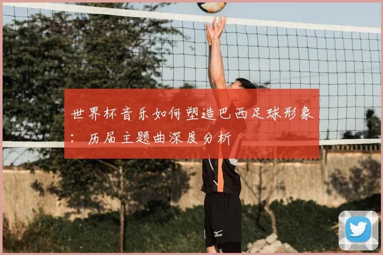 世界杯音乐如何塑造巴西足球形象:历届主题曲深度分析