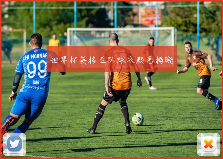 世界杯英格兰队球衣颜色揭晓