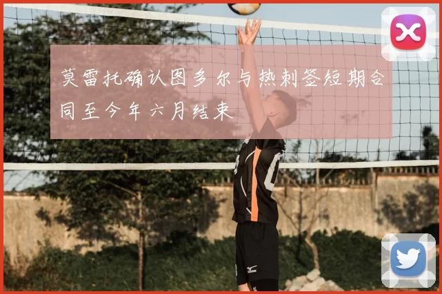 莫雷托确认图多尔与热刺签短期合同至今年六月结束
