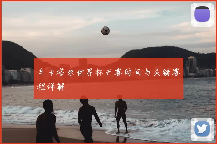 年卡塔尔世界杯开赛时间与关键赛程详解