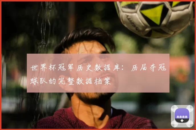 世界杯冠军历史数据库：历届夺冠球队的完整数据档案