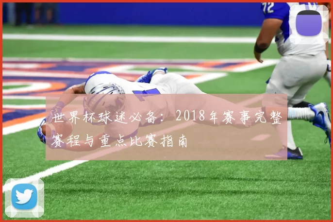 世界杯球迷必备：2018年赛事完整赛程与重点比赛指南