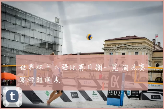 世界杯十六强比赛日期一览 淘汰赛赛程时间表