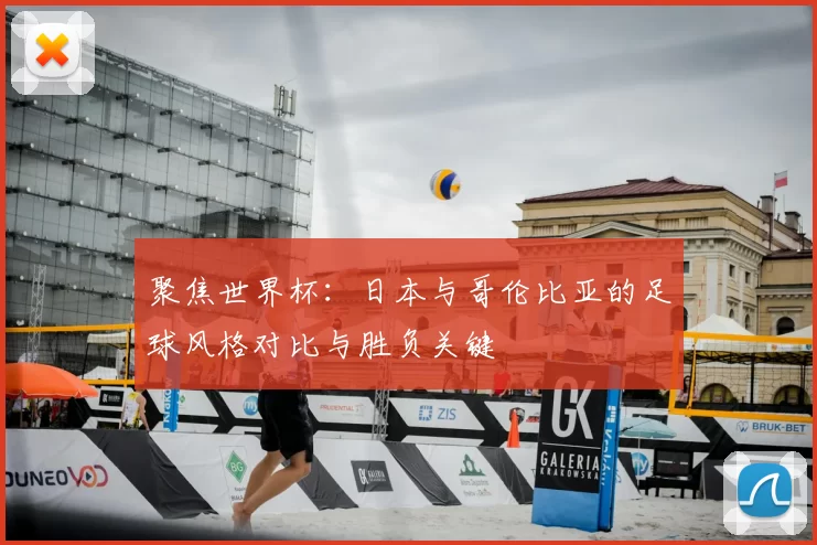 聚焦世界杯:日本与哥伦比亚的足球风格对比与胜负关键