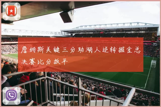 詹姆斯关键三分助湖人逆转掘金总决赛比分扳平