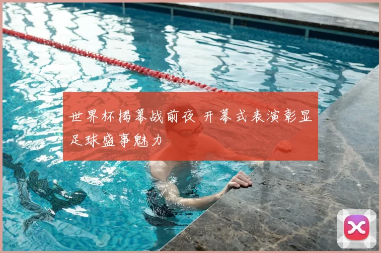 世界杯揭幕战前夜 开幕式表演彰显足球盛事魅力