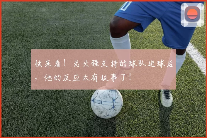 快来看!光头强支持的球队进球后,他的反应太有故事了!