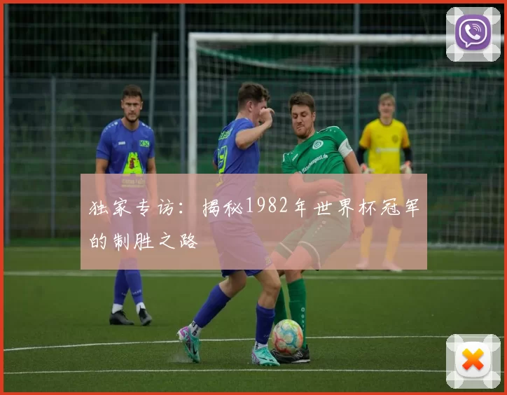 独家专访：揭秘1982年世界杯冠军的制胜之路
