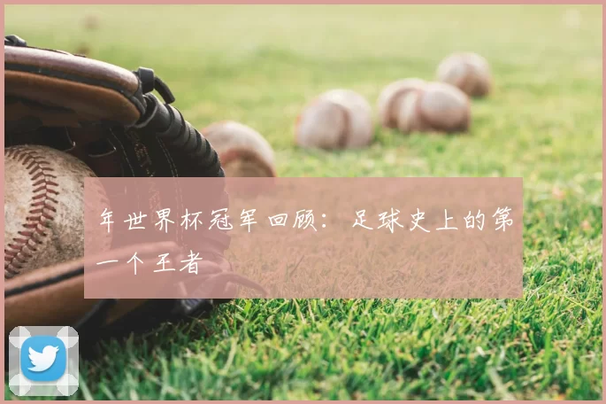 年世界杯冠军回顾：足球史上的第一个王者