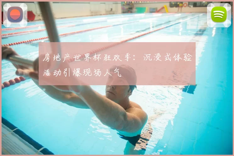 房地产世界杯狂欢季:沉浸式体验活动引爆现场人气