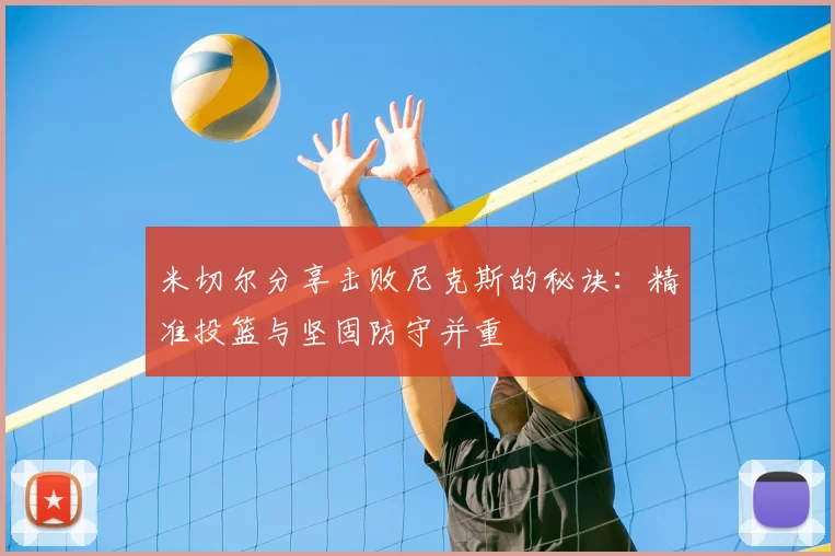 米切尔分享击败尼克斯的秘诀:精准投篮与坚固防守并重
