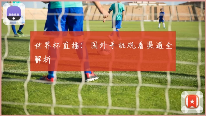 世界杯直播：国外手机观看渠道全解析
